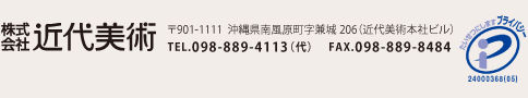 株式会社近代美術　〒901-1111 沖縄県南風原町字兼城205（近代美術本社ビル）TEL.098-889-4113（代）　 FAX.098-889-8484